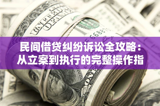 北京民间借贷纠纷诉讼全攻略：从立案到执行的完整操作指南