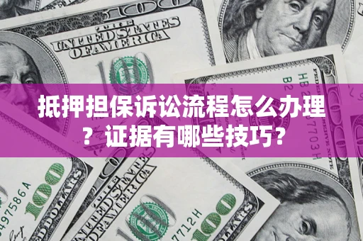 北京抵押担保诉讼流程怎么办理？证据有哪些技巧？