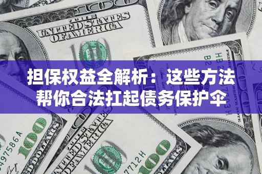 北京担保权益全解析：这些方法帮你合法扛起债务保护伞