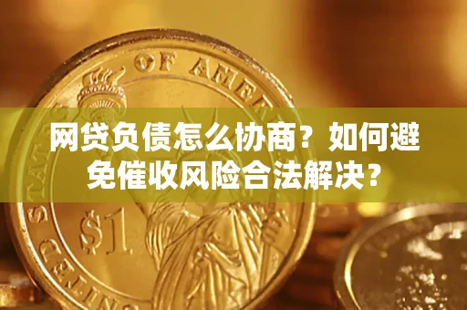 北京网贷负债怎么协商？如何避免催收风险合法解决？
