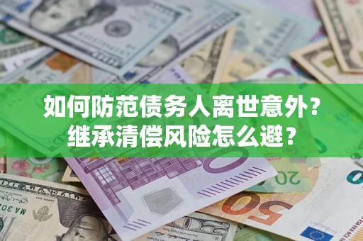 北京如何防范债务人离世意外？继承清偿风险怎么避？