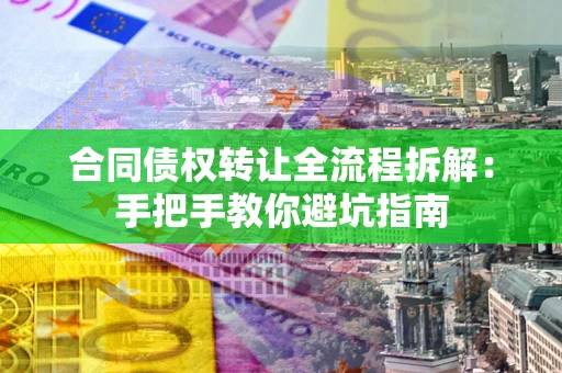 北京合同债权转让全流程拆解：手把手教你避坑指南