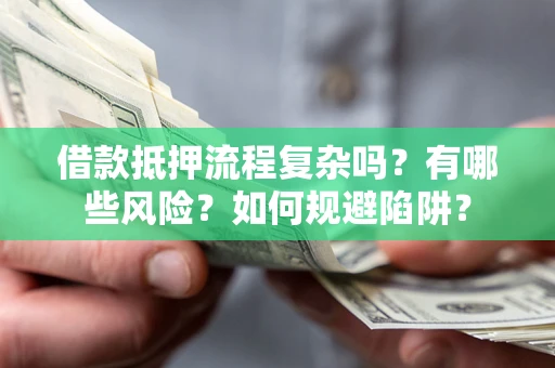 北京借款抵押流程复杂吗？有哪些风险？如何规避陷阱？