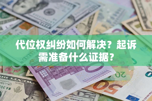 北京代位权纠纷如何解决？起诉需准备什么证据？