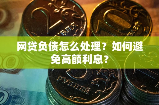 北京网贷负债怎么处理？如何避免高额利息？