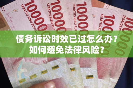 北京债务诉讼时效已过怎么办？如何避免法律风险？
