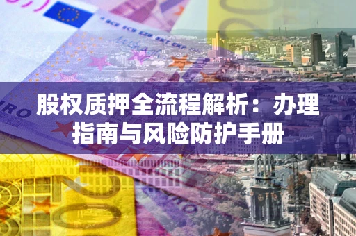 北京股权质押全流程解析：办理指南与风险防护手册