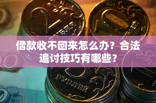 北京借款收不回来怎么办？合法追讨技巧有哪些？