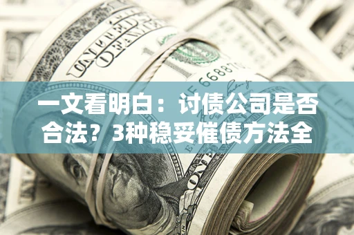 北京一文看明白：讨债公司是否合法？3种稳妥催债方法全解析