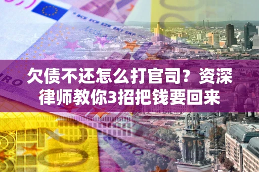 北京欠债不还怎么打官司？资深律师教你3招把钱要回来