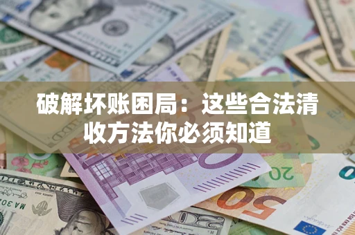 北京破解坏账困局：这些合法清收方法你必须知道
