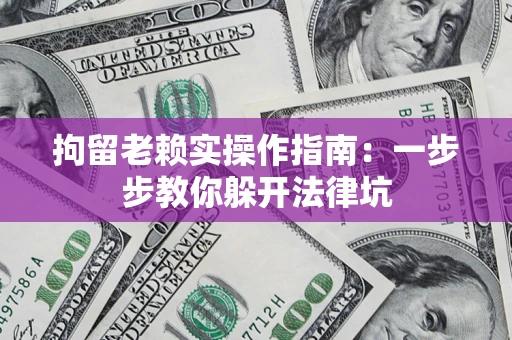 北京拘留老赖实操作指南：一步步教你躲开法律坑