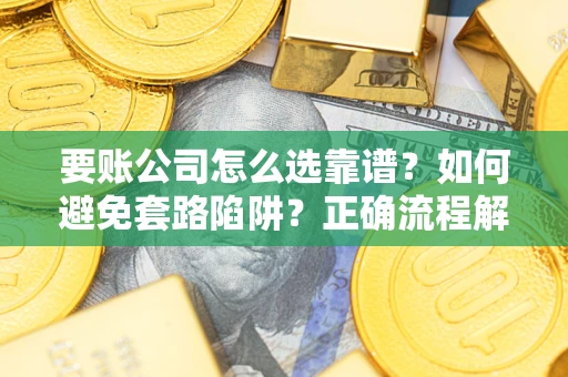 北京要账公司怎么选靠谱？如何避免套路陷阱？正确流程解析