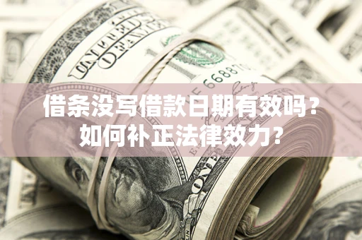 北京借条没写借款日期有效吗？如何补正法律效力？
