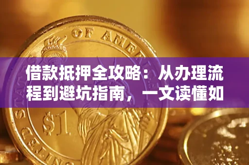 北京借款抵押全攻略：从办理流程到避坑指南，一文读懂如何安全融资