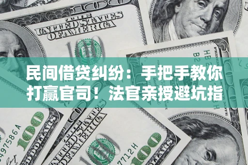 北京民间借贷纠纷：手把手教你打赢官司！法官亲授避坑指南