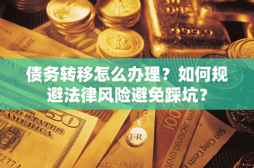 北京债务转移怎么办理？如何规避法律风险避免踩坑？