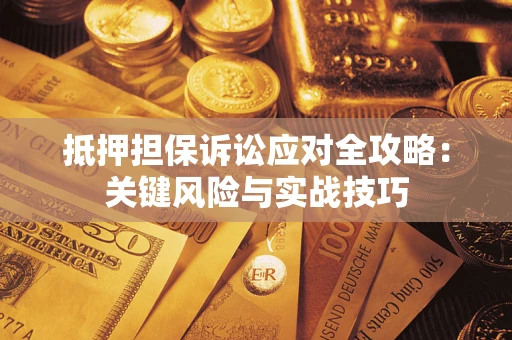 北京抵押担保诉讼应对全攻略：关键风险与实战技巧