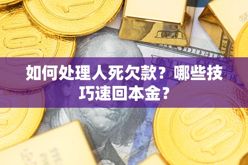 北京如何处理人死欠款？哪些技巧速回本金？