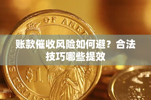 北京账款催收风险如何避？合法技巧哪些提效
