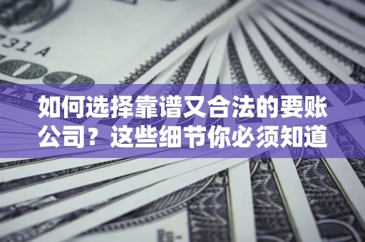 北京如何选择靠谱又合法的要账公司？这些细节你必须知道