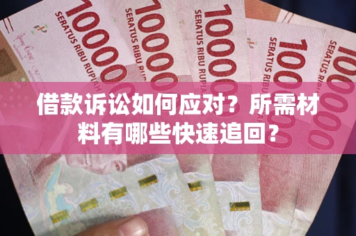 北京借款诉讼如何应对？所需材料有哪些快速追回？