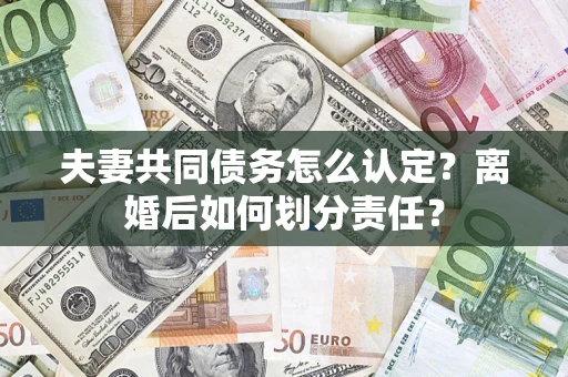 北京夫妻共同债务怎么认定？离婚后如何划分责任？