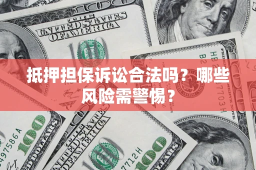 北京抵押担保诉讼合法吗？哪些风险需警惕？