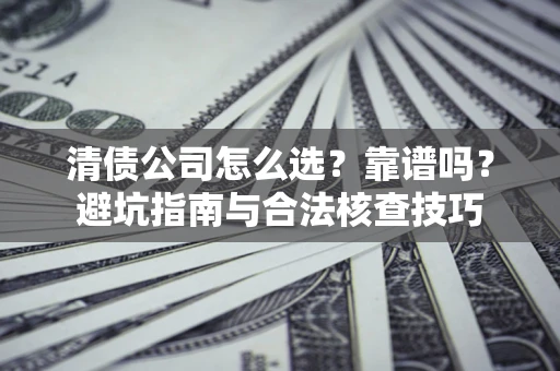 北京清债公司怎么选？靠谱吗？避坑指南与合法核查技巧