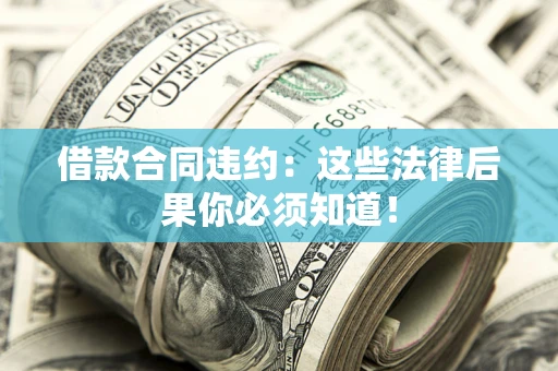 北京借款合同违约：这些法律后果你必须知道！