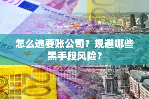 北京怎么选要账公司？规避哪些黑手段风险？