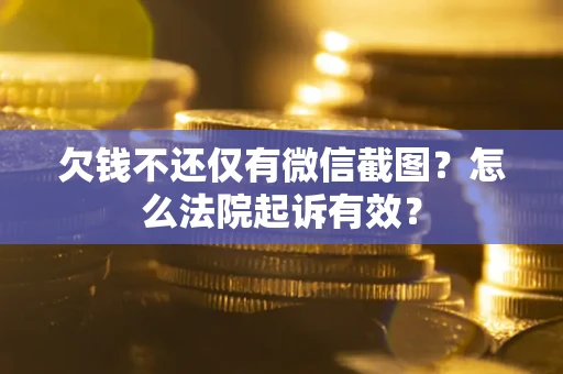 北京欠钱不还仅有微信截图？怎么法院起诉有效？