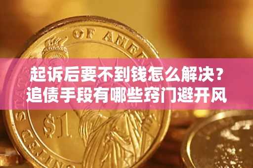 北京起诉后要不到钱怎么解决？追债手段有哪些窍门避开风险？