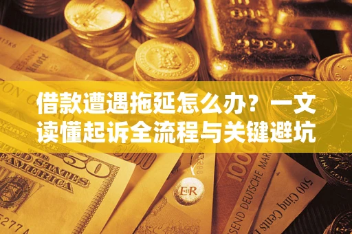北京借款遭遇拖延怎么办？一文读懂起诉全流程与关键避坑指南