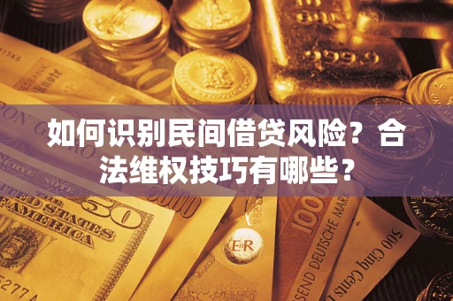 北京如何识别民间借贷风险？合法维权技巧有哪些？
