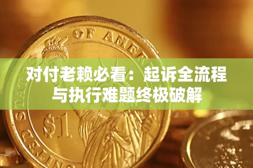 北京对付老赖必看：起诉全流程与执行难题终极破解