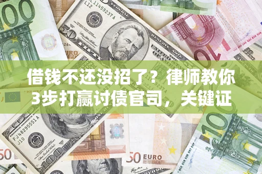 北京借钱不还没招了？律师教你3步打赢讨债官司，关键证据千万别漏！