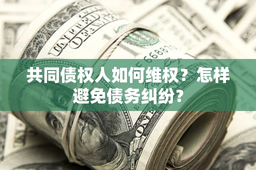 北京共同债权人如何维权？怎样避免债务纠纷？