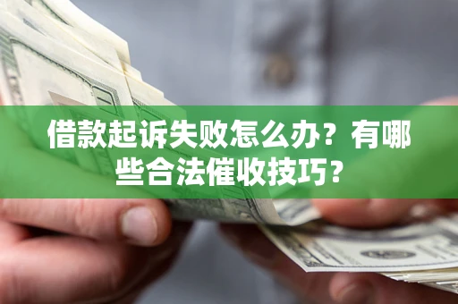 北京借款起诉失败怎么办？有哪些合法催收技巧？