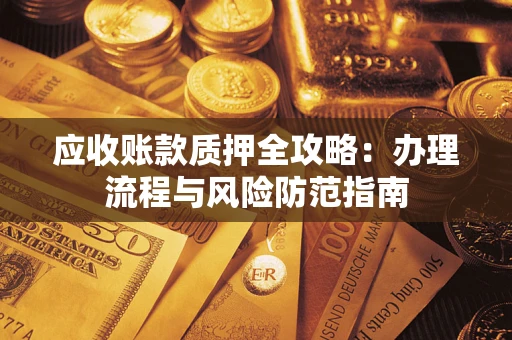北京应收账款质押全攻略：办理流程与风险防范指南