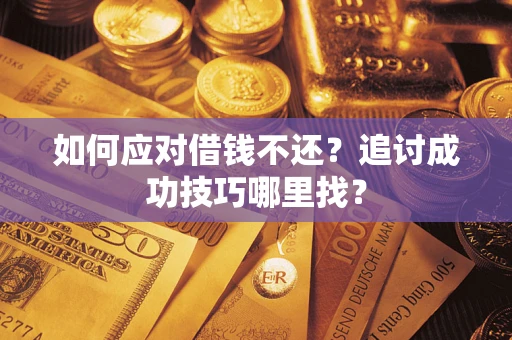北京如何应对借钱不还？追讨成功技巧哪里找？