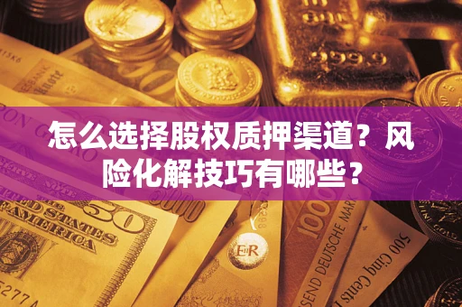 北京怎么选择股权质押渠道？风险化解技巧有哪些？