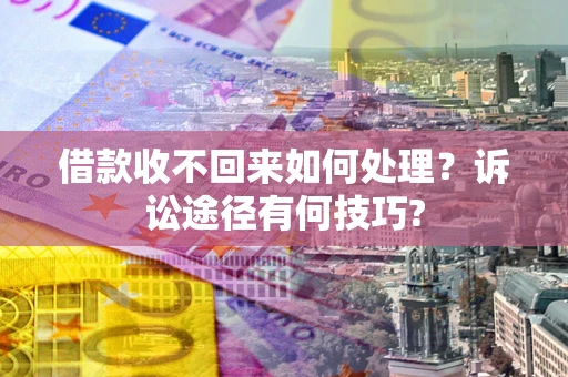北京借款收不回来如何处理？诉讼途径有何技巧?