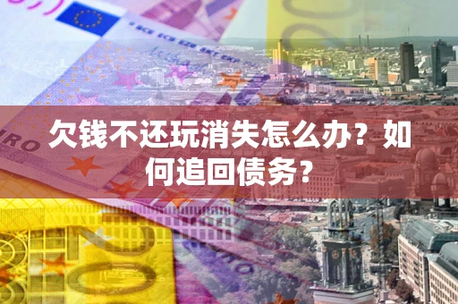 北京欠钱不还玩消失怎么办？如何追回债务？