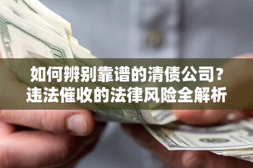 北京如何辨别靠谱的清债公司？违法催收的法律风险全解析