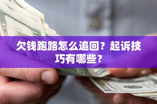 北京欠钱跑路怎么追回？起诉技巧有哪些？