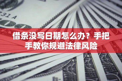 北京借条没写日期怎么办？手把手教你规避法律风险