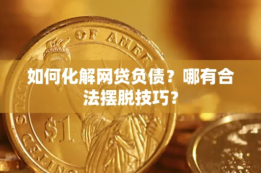 北京如何化解网贷负债？哪有合法摆脱技巧？