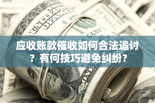 北京应收账款催收如何合法追讨？有何技巧避免纠纷？