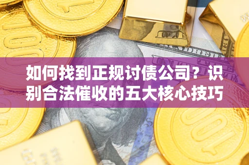 北京如何找到正规讨债公司？识别合法催收的五大核心技巧